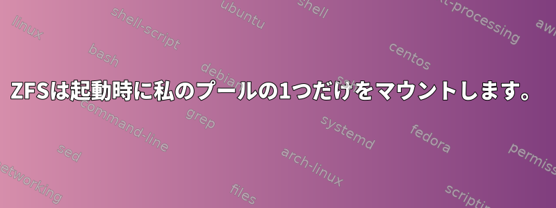 ZFSは起動時に私のプールの1つだけをマウントします。