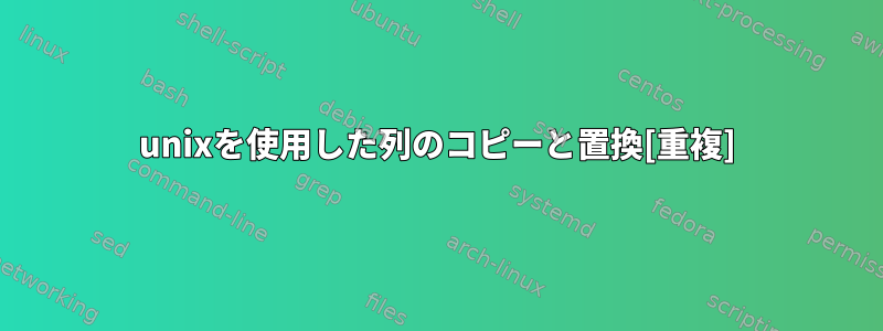 unixを使用した列のコピーと置換[重複]