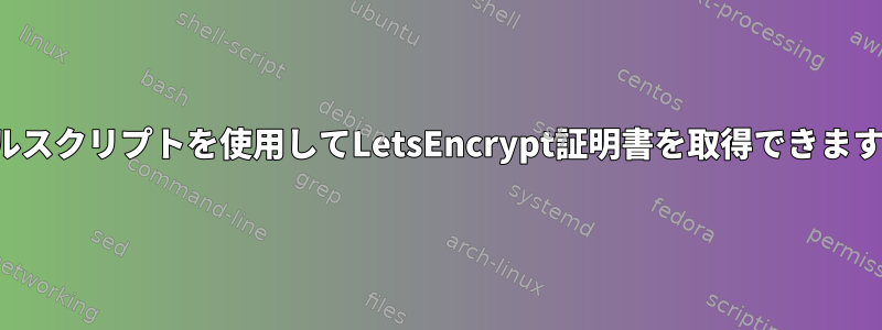 シェルスクリプトを使用してLetsEncrypt証明書を取得できますか？