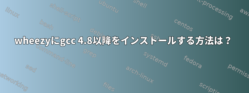 wheezyにgcc 4.8以降をインストールする方法は？