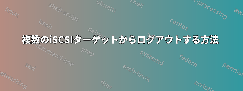 複数のiSCSIターゲットからログアウトする方法