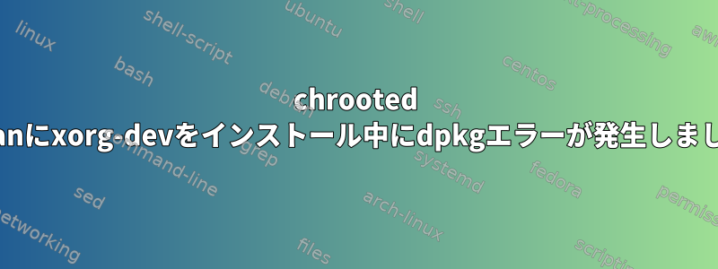 chrooted debianにxorg-devをインストール中にdpkgエラーが発生しました。