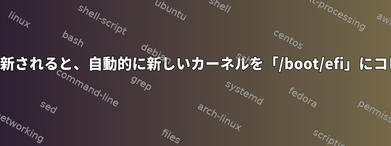 カーネルが更新されると、自動的に新しいカーネルを「/boot/efi」にコピーします。