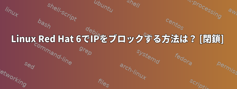 Linux Red Hat 6でIPをブロックする方法は？ [閉鎖]