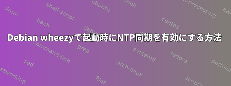 Debian wheezyで起動時にNTP同期を有効にする方法