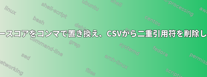 アンダースコアをコンマで置き換え、CSVから二重引用符を削除します。