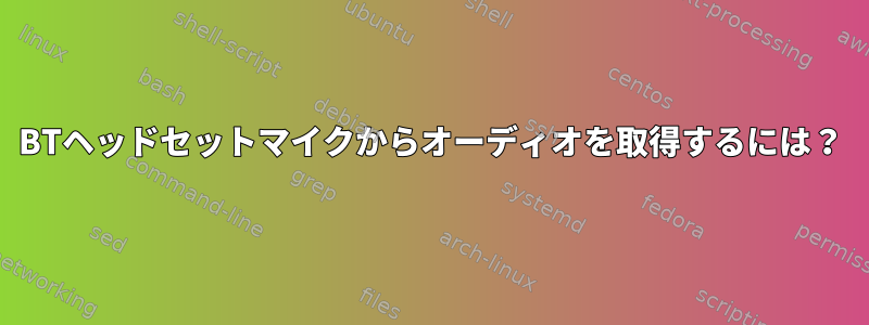 BTヘッドセットマイクからオーディオを取得するには？