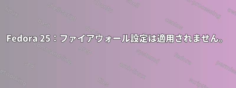 Fedora 25：ファイアウォール設定は適用されません。