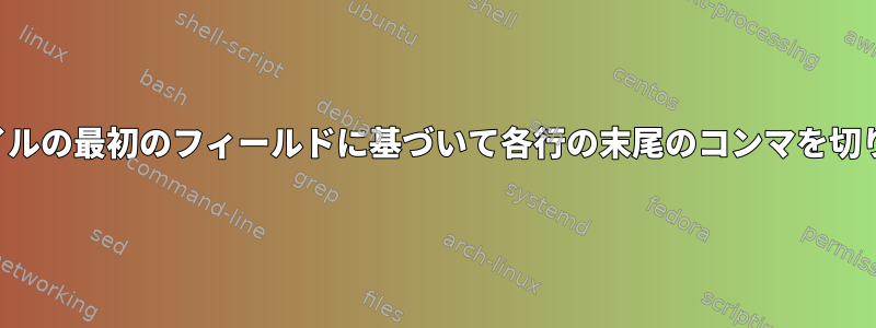 区切りファイルの最初のフィールドに基づいて各行の末尾のコンマを切り捨てます。