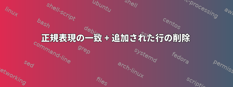 正規表現の一致 + 追加された行の削除