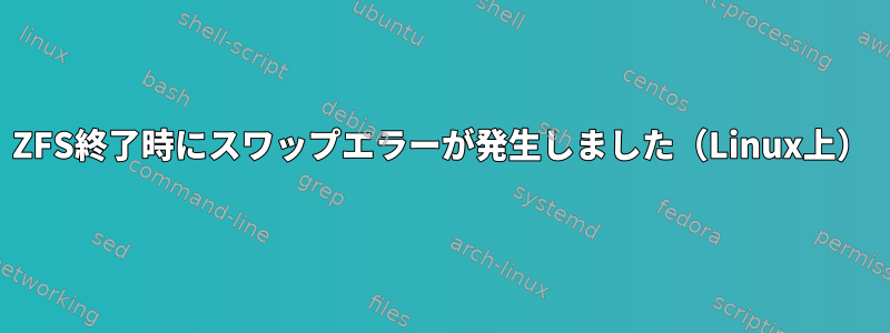 ZFS終了時にスワップエラーが発生しました（Linux上）