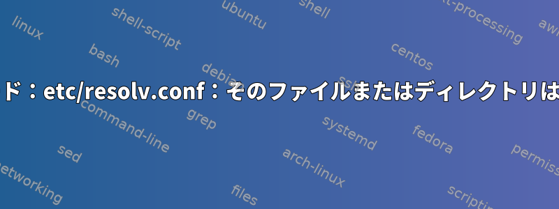 grub回復モード：etc/resolv.conf：そのファイルまたはディレクトリはありません。