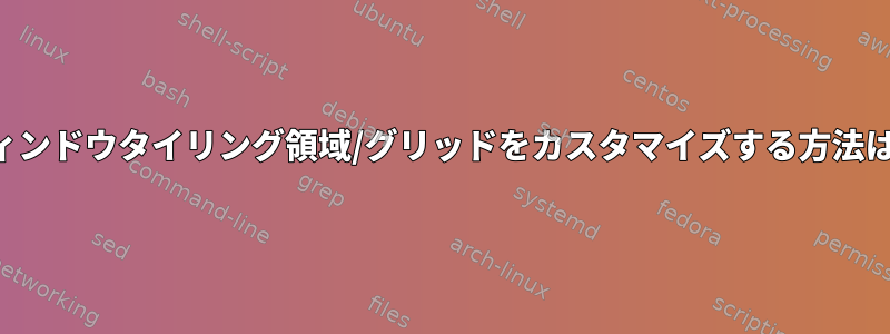 ウィンドウタイリング領域/グリッドをカスタマイズする方法は？