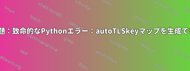 pyLoad問題：致命的なPythonエラー：autoTLSkeyマップを生成できません。