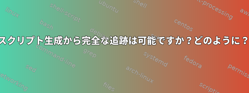 スクリプト生成から完全な追跡は可能ですか？どのように？