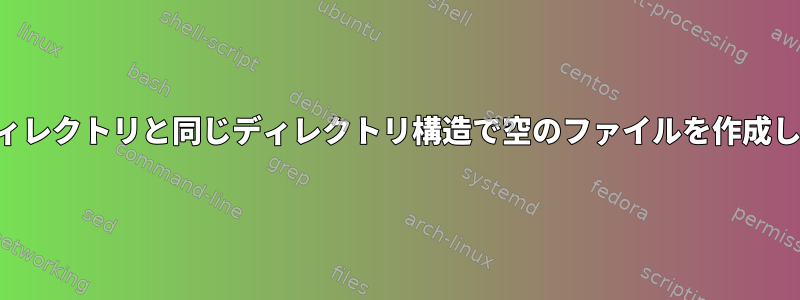 参照ディレクトリと同じディレクトリ構造で空のファイルを作成します。