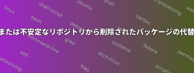 テストまたは不安定なリポジトリから削除されたパッケージの代替ソース