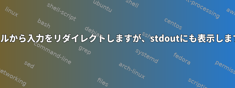 ファイルから入力をリダイレクトしますが、stdoutにも表示しますか？