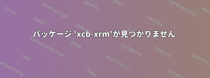 パッケージ 'xcb-xrm'が見つかりません