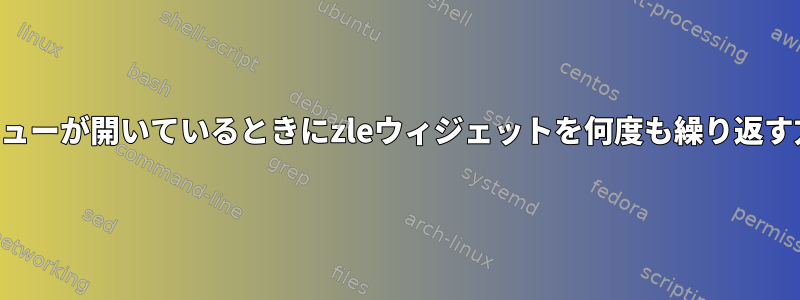 完了メニューが開いているときにzleウィジェットを何度も繰り返す方法は？