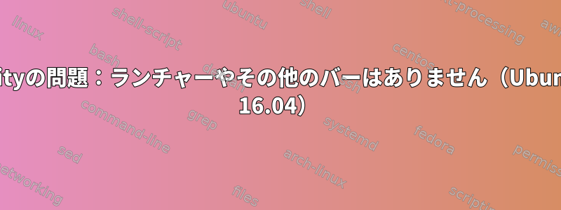 Unityの問題：ランチャーやその他のバーはありません（Ubuntu 16.04）