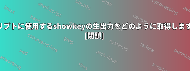 スクリプトに使用するshowkeyの生出力をどのように取得しますか？ [閉鎖]