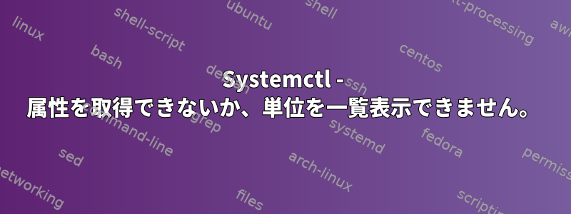 Systemctl - 属性を取得できないか、単位を一覧表示できません。