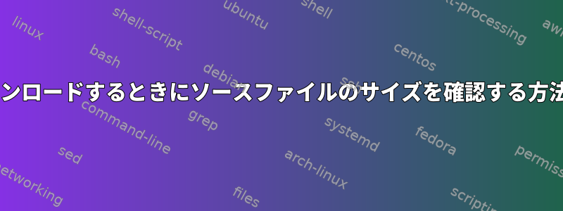 Debianからダウンロードするときにソースファイルのサイズを確認する方法はありますか？