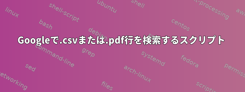 Googleで.csvまたは.pdf行を検索するスクリプト