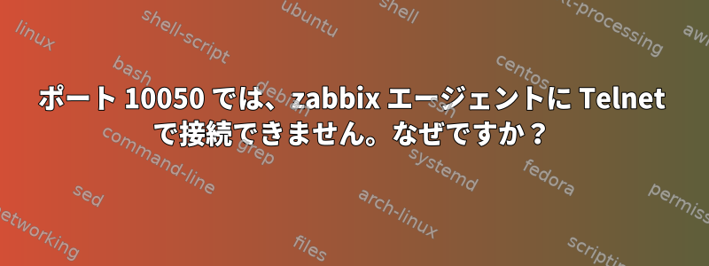 ポート 10050 では、zabbix エージェントに Telnet で接続できません。なぜですか？