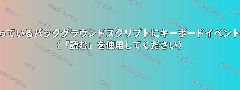 ユーザーの対話を待っているバックグラウンドスクリプトにキーボードイベントを送信できますか？ （「読む」を使用してください）