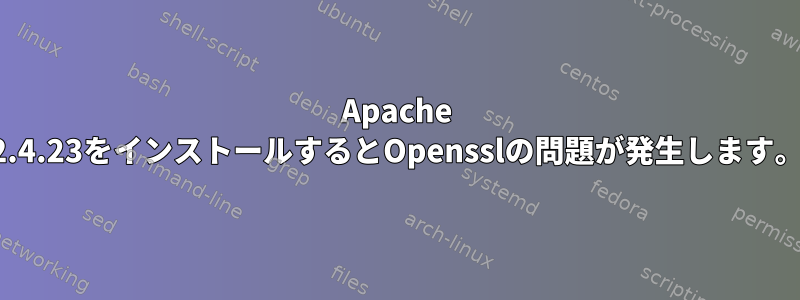 Apache 2.4.23をインストールするとOpensslの問題が発生します。