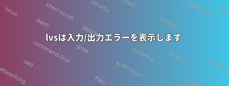 lvsは入力/出力エラーを表示します