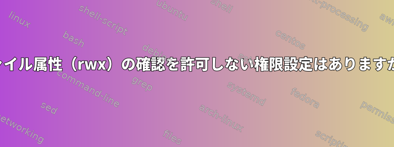 ファイル属性（rwx）の確認を許可しない権限設定はありますか？