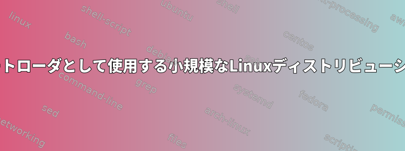 GRUB2をブートローダとして使用する小規模なLinuxディストリビューションですか？