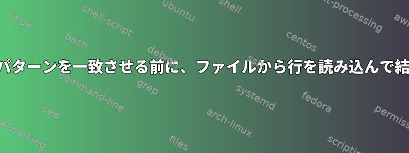 他のファイルでパターンを一致させる前に、ファイルから行を読み込んで結合する方法は？