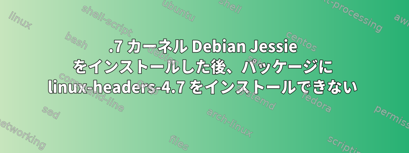 4.7 カーネル Debian Jessie をインストールした後、パッケージに linux-headers-4.7 をインストールできない