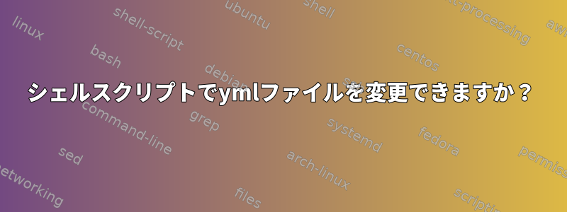 シェルスクリプトでymlファイルを変更できますか？