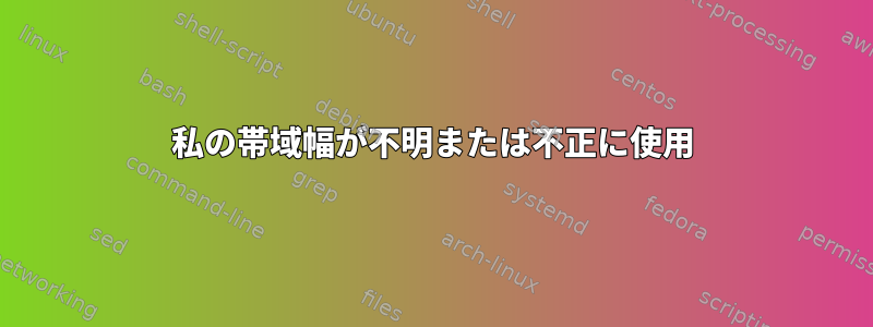 私の帯域幅が不明または不正に使用