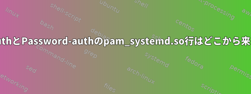 system-authとPassword-authのpam_systemd.so行はどこから来ましたか？