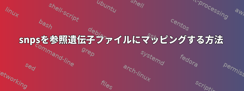 snpsを参照遺伝子ファイルにマッピングする方法