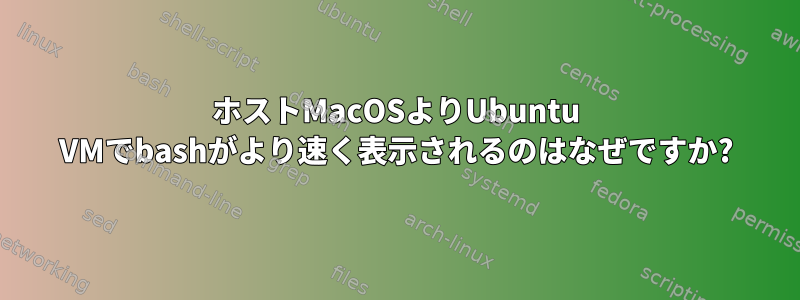 ホストMacOSよりUbuntu VMでbashがより速く表示されるのはなぜですか?