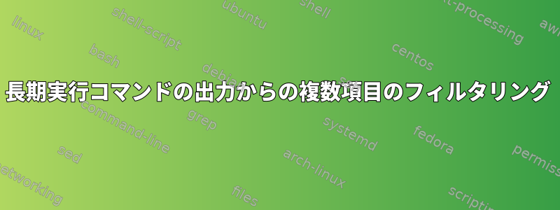 長期実行コマンドの出力からの複数項目のフィルタリング