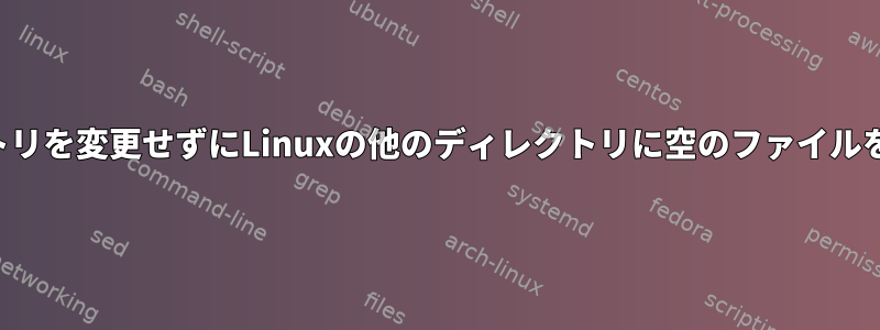 現在のディレクトリを変更せずにLinuxの他のディレクトリに空のファイルを作成しますか？