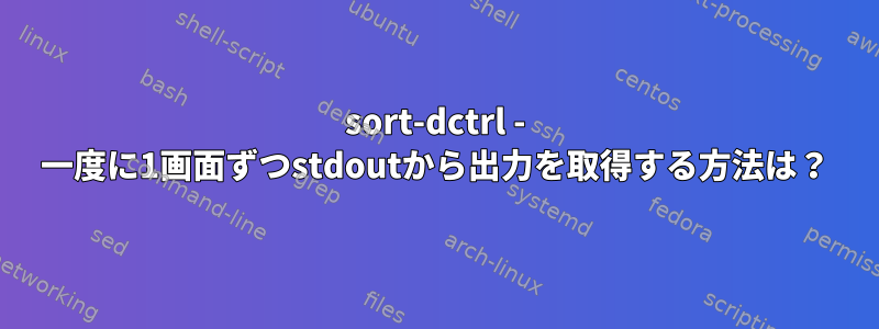 sort-dctrl - 一度に1画面ずつstdoutから出力を取得する方法は？