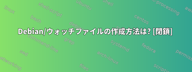 Debian/ウォッチファイルの作成方法は? [閉鎖]