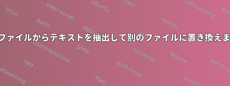 あるファイルからテキストを抽出して別のファイルに置き換えます。