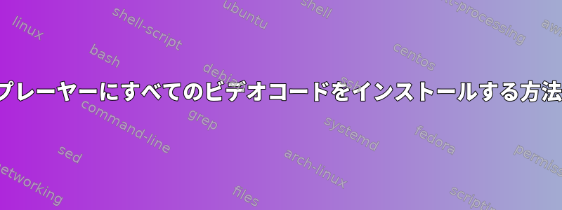 VLCプレーヤーにすべてのビデオコードをインストールする方法は？