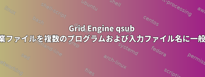 Grid Engine qsub 作業ファイルを複数のプログラムおよび入力ファイル名に一般化