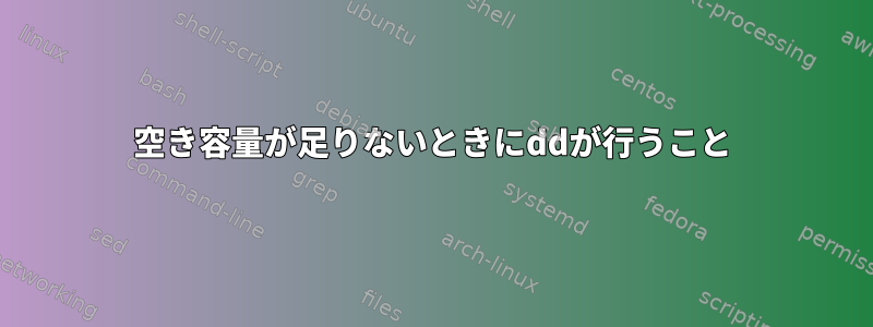 空き容量が足りないときにddが行うこと